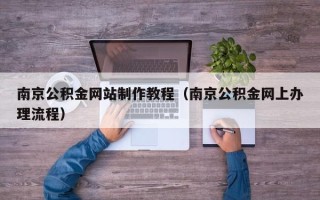 郑州南京公积金网站制作教程（南京公积金网上办理流程）