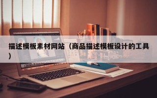 郑州描述模板素材网站（商品描述模板设计的工具）