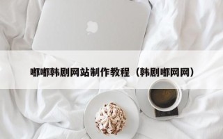 郑州嘟嘟韩剧网站制作教程（韩剧嘟网网）