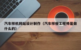 郑州汽车样机网站设计制作（汽车样板工程师是做什么的）