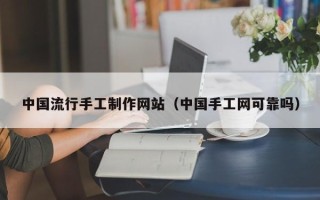 郑州中国流行手工制作网站（中国手工网可靠吗）